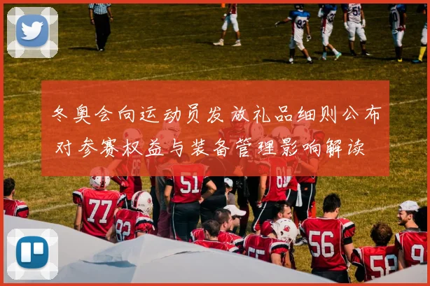 冬奥会向运动员发放礼品细则公布 对参赛权益与装备管理影响解读