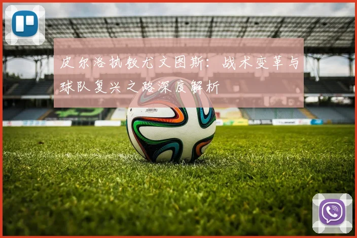 皮尔洛执教尤文图斯：战术变革与球队复兴之路深度解析