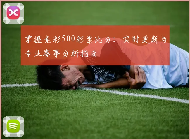 掌握竞彩500彩票比分：实时更新与专业赛事分析指南