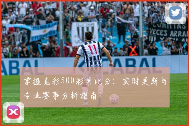 掌握竞彩500彩票比分：实时更新与专业赛事分析指南