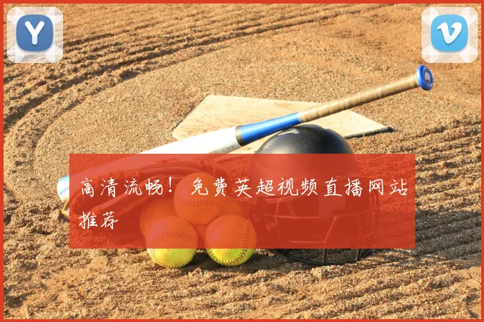 高清流畅！免费英超视频直播网站推荐