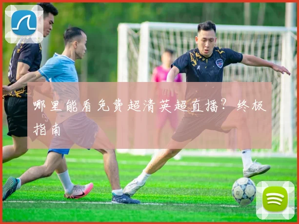 哪里能看免费超清英超直播？终极指南