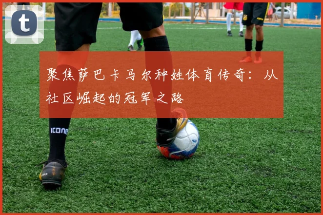 聚焦萨巴卡马尔种姓体育传奇：从社区崛起的冠军之路