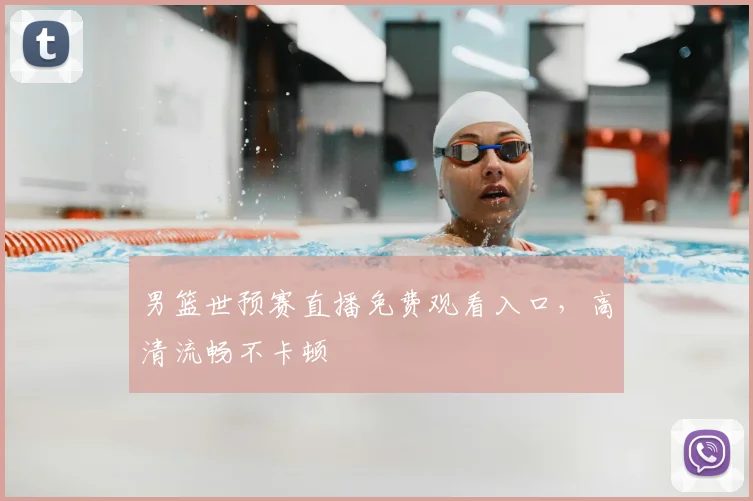 男篮世预赛直播免费观看入口，高清流畅不卡顿