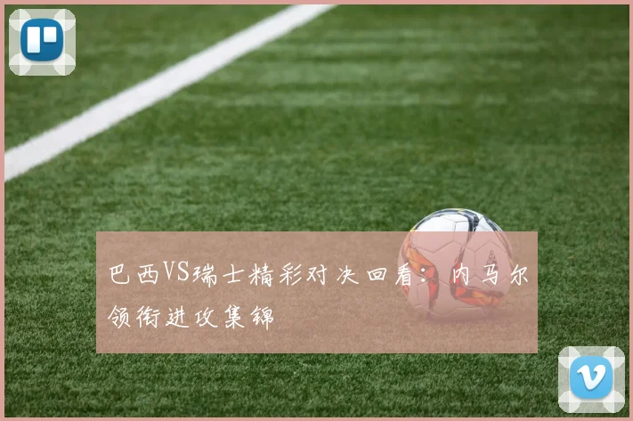 巴西VS瑞士精彩对决回看：内马尔领衔进攻集锦