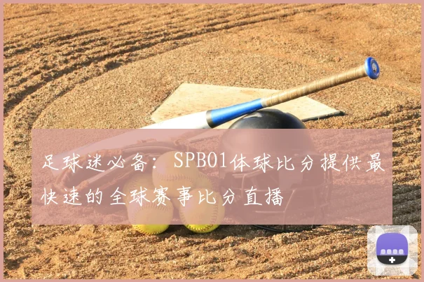 足球迷必备：SPBO1体球比分提供最快速的全球赛事比分直播