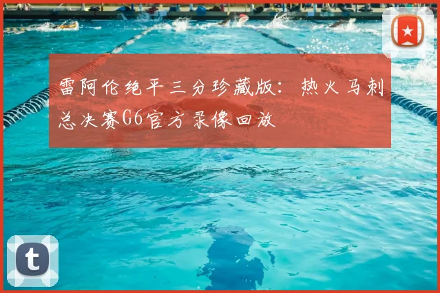雷阿伦绝平三分珍藏版：热火马刺总决赛G6官方录像回放