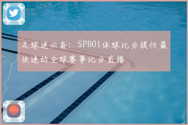 足球迷必备：SPBO1体球比分提供最快速的全球赛事比分直播