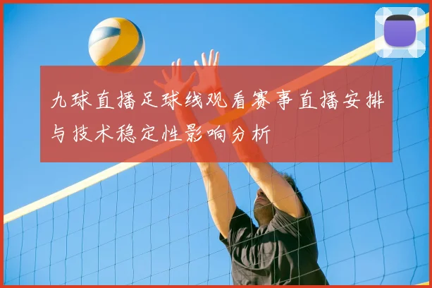 九球直播足球线观看赛事直播安排与技术稳定性影响分析