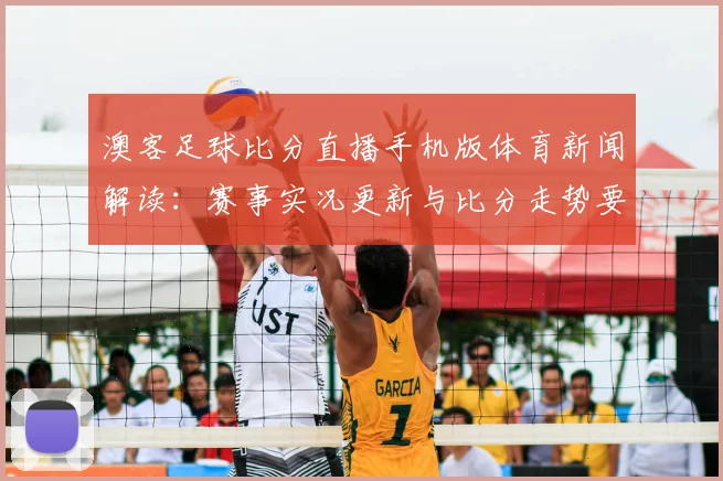 澳客足球比分直播手机版体育新闻解读：赛事实况更新与比分走势要点