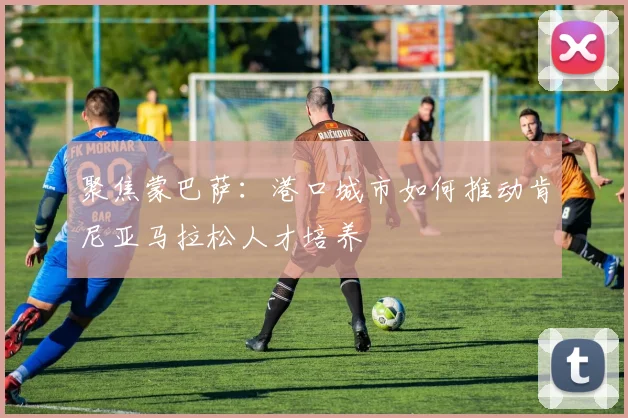 聚焦蒙巴萨：港口城市如何推动肯尼亚马拉松人才培养