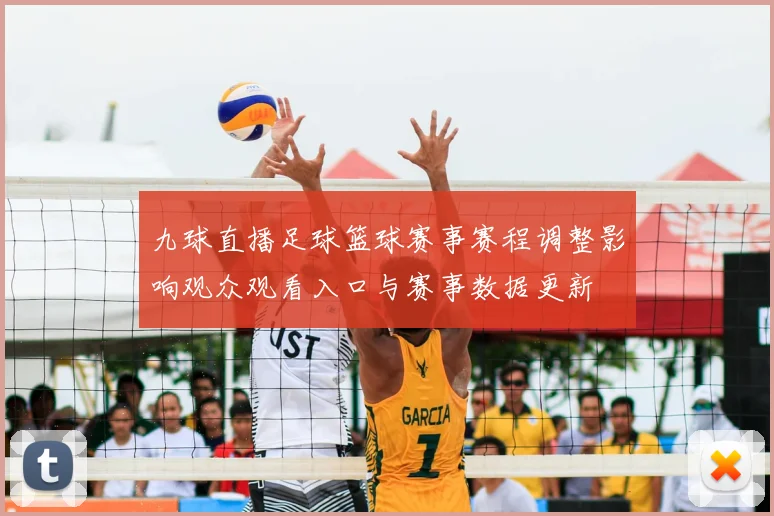 九球直播足球篮球赛事赛程调整影响观众观看入口与赛事数据更新