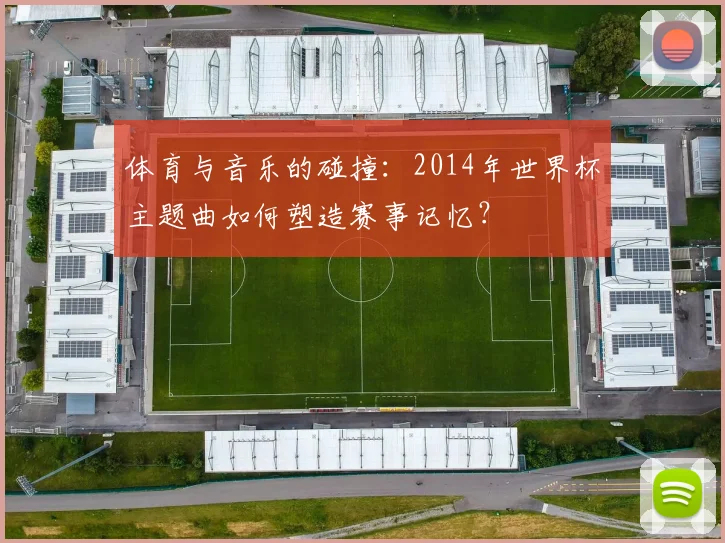 体育与音乐的碰撞：2014年世界杯主题曲如何塑造赛事记忆？