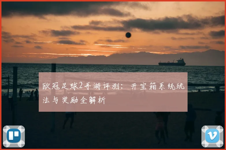 欧冠足球2手游评测：开宝箱系统玩法与奖励全解析