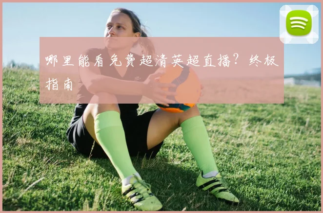 哪里能看免费超清英超直播？终极指南