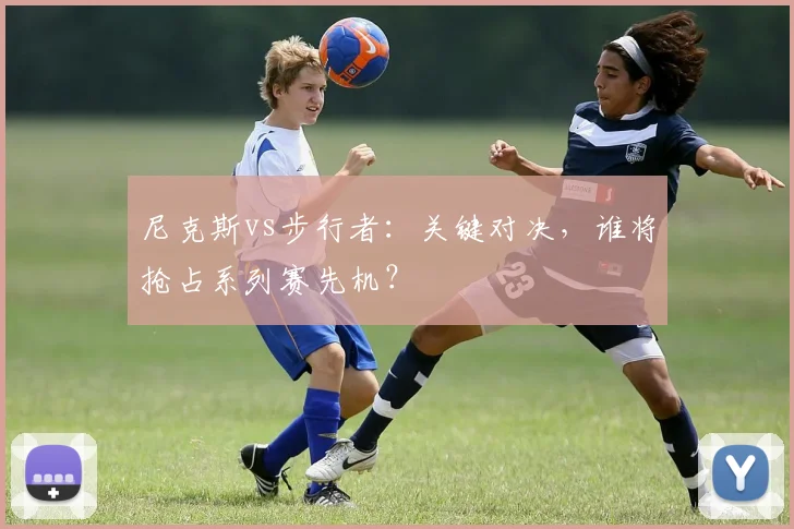 尼克斯vs步行者：关键对决，谁将抢占系列赛先机？