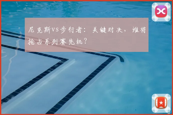 尼克斯vs步行者：关键对决，谁将抢占系列赛先机？