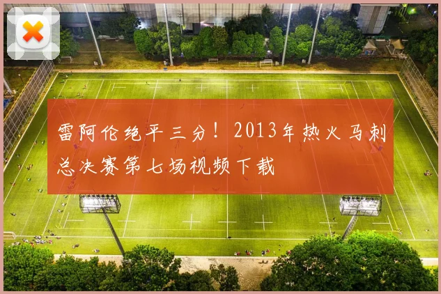 雷阿伦绝平三分！2013年热火马刺总决赛第七场视频下载