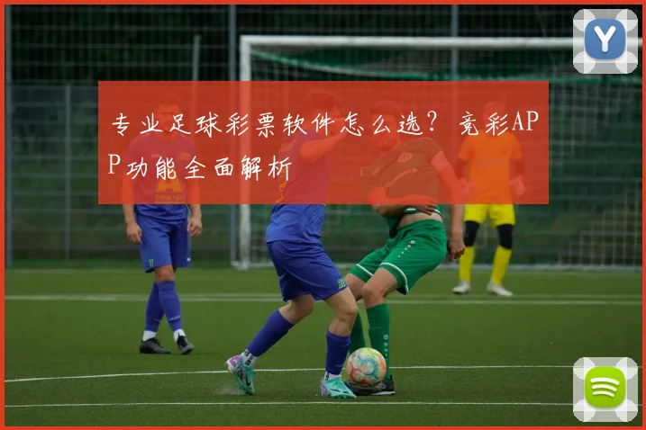 专业足球彩票软件怎么选？竞彩APP功能全面解析