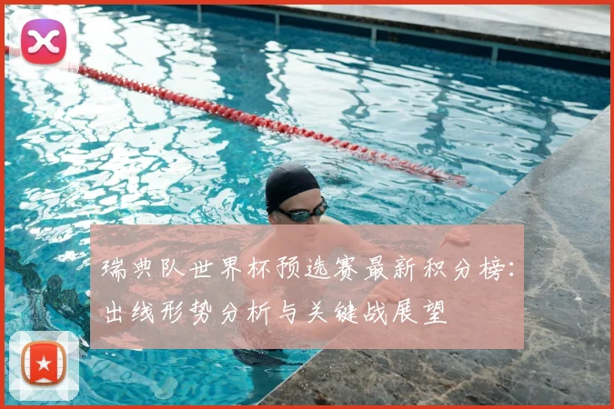 瑞典队世界杯预选赛最新积分榜：出线形势分析与关键战展望