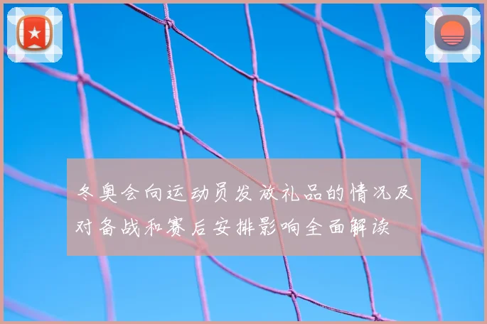 冬奥会向运动员发放礼品的情况及对备战和赛后安排影响全面解读